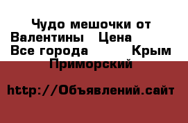 Чудо мешочки от Валентины › Цена ­ 680 - Все города  »    . Крым,Приморский